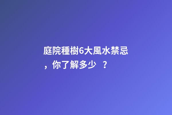 庭院種樹6大風水禁忌，你了解多少？